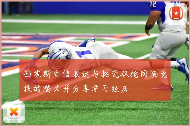 西蒙斯自信表达与拓荒双枪同场竞技的潜力并分享学习经历