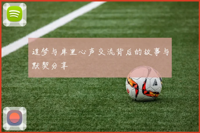 追梦与库里心声交流背后的故事与默契分享