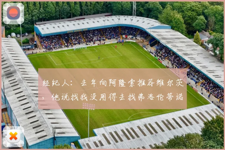经纪人：去年向阿隆索推荐维尔茨，他说找我没用得去找弗洛伦蒂诺