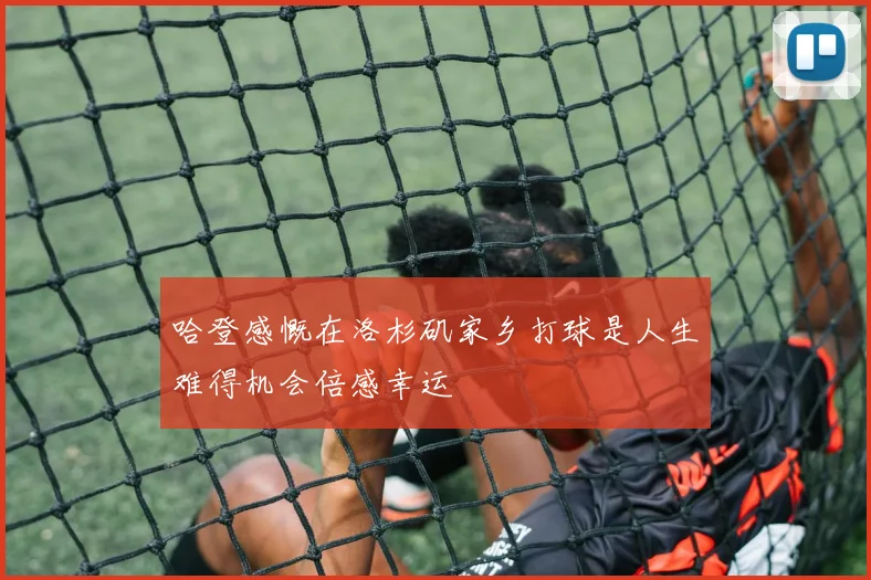 哈登感慨在洛杉矶家乡打球是人生难得机会倍感幸运