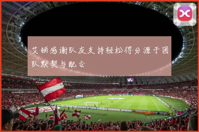 艾顿感谢队友支持轻松得分源于团队默契与配合