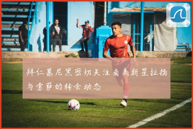 拜仁慕尼黑密切关注南美新星拉扬与索萨的转会动态