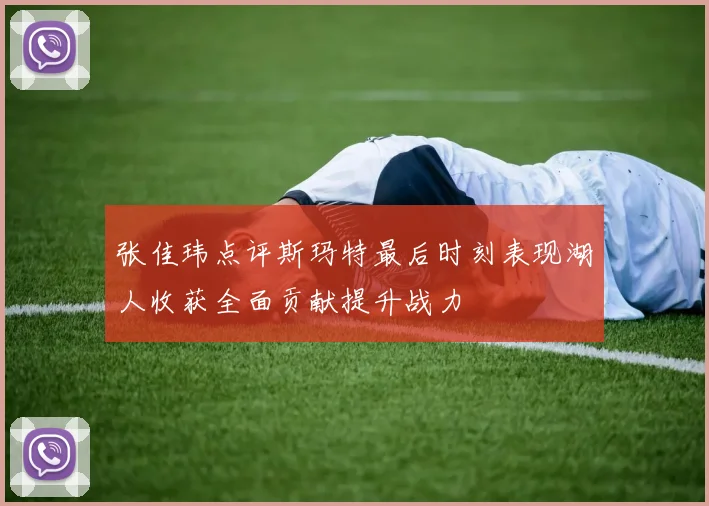张佳玮点评斯玛特最后时刻表现湖人收获全面贡献提升战力