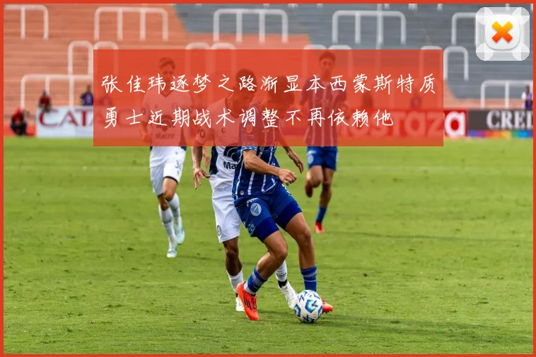 张佳玮逐梦之路渐显本西蒙斯特质勇士近期战术调整不再依赖他
