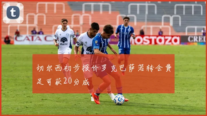 切尔西初步报价罗克巴萨若转会费足可获20分成