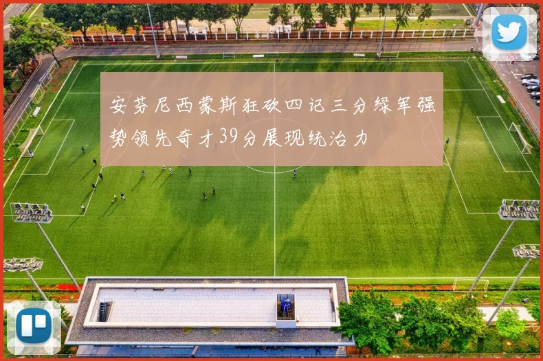 安芬尼西蒙斯狂砍四记三分绿军强势领先奇才39分展现统治力
