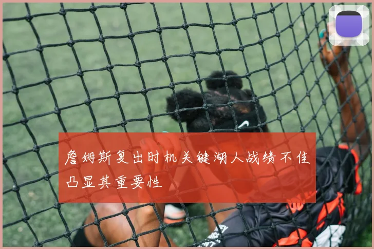 詹姆斯复出时机关键湖人战绩不佳凸显其重要性