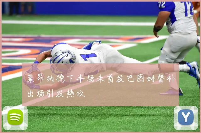 莱昂纳德下半场未首发巴图姆替补出场引发热议