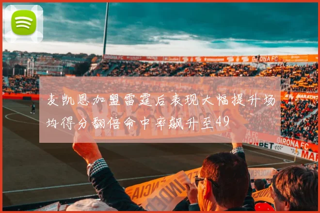麦凯恩加盟雷霆后表现大幅提升场均得分翻倍命中率飙升至49