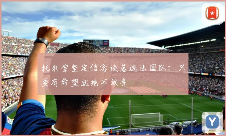 托利索坚定信念谈落选法国队：只要有希望就绝不放弃