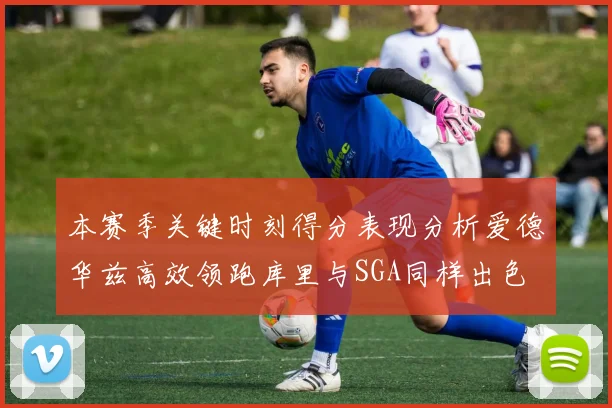 本赛季关键时刻得分表现分析爱德华兹高效领跑库里与SGA同样出色