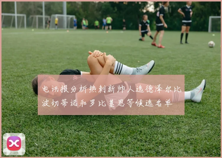 电讯报分析热刺新帅人选德泽尔比波切蒂诺和罗比基恩等候选名单
