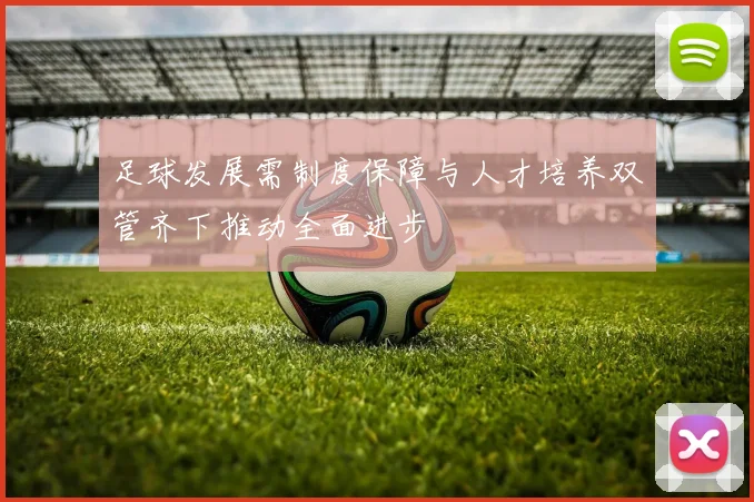 足球发展需制度保障与人才培养双管齐下推动全面进步