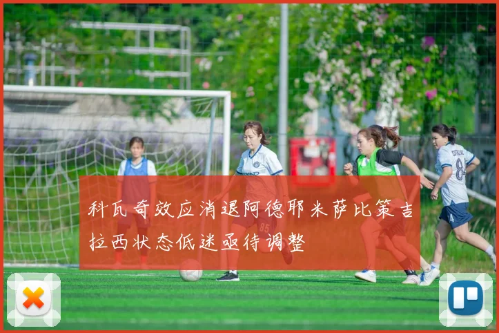 科瓦奇效应消退阿德耶米萨比策吉拉西状态低迷亟待调整